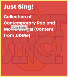 Just Sing! Collection of Contemporary Pop and Movie Songs! (Content from JJ&Me)